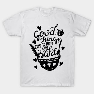 Kitchen Decor: Good Things Come To Those Who Bake T-Shirt